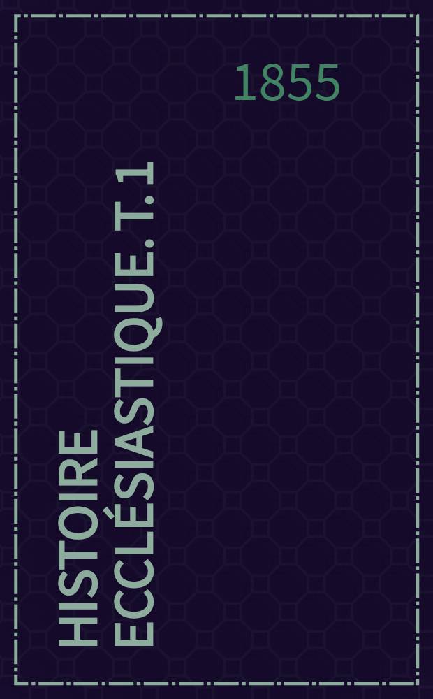 Histoire ecclésiastique. T. 1