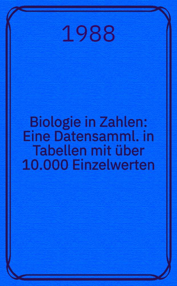 Biologie in Zahlen : Eine Datensamml. in Tabellen mit über 10.000 Einzelwerten