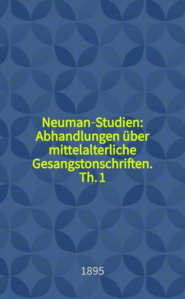 Neuman-Studien : Abhandlungen über mittelalterliche Gesangstonschriften. Th. 1 : Über Ursprung und Entzifferung der Neumen
