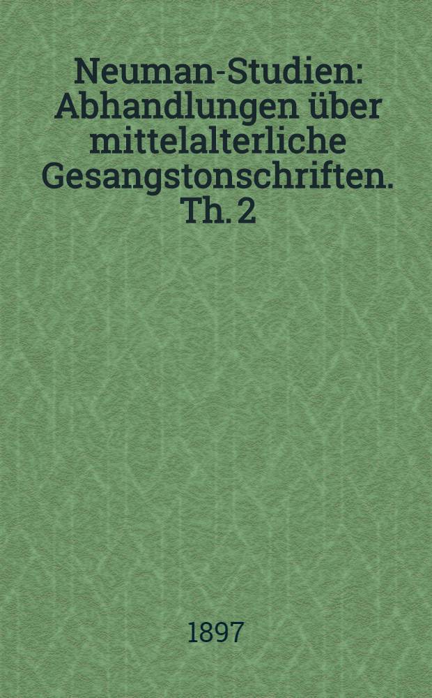 Neuman-Studien : Abhandlungen über mittelalterliche Gesangstonschriften. Th. 2 : Das altchristliche Recitativ und die Entzifferung der Neumen