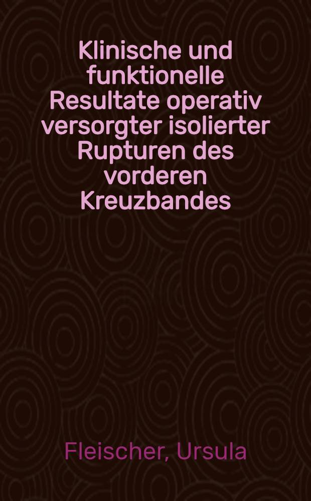 Klinische und funktionelle Resultate operativ versorgter isolierter Rupturen des vorderen Kreuzbandes : Inaug.-Diss