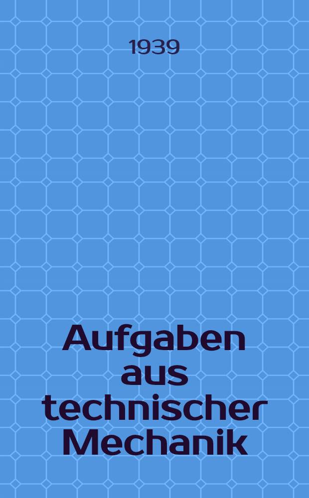 Aufgaben aus technischer Mechanik : Unterstufe, Statik, Festigkeitslehre, Dynamik