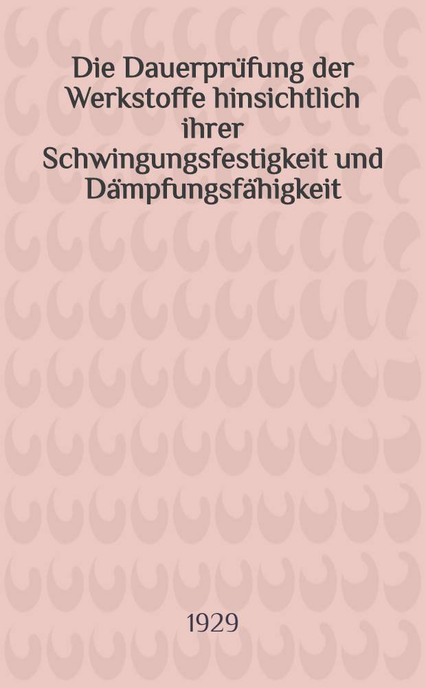 Die Dauerprüfung der Werkstoffe hinsichtlich ihrer Schwingungsfestigkeit und Dämpfungsfähigkeit