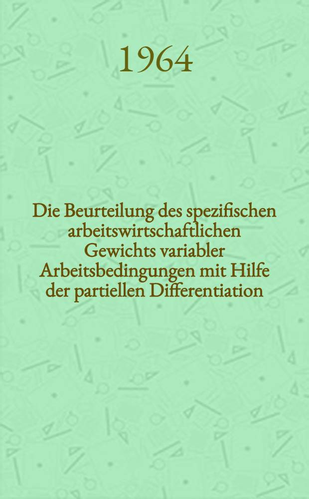 [Die Beurteilung des spezifischen arbeitswirtschaftlichen Gewichts variabler Arbeitsbedingungen mit Hilfe der partiellen Differentiation