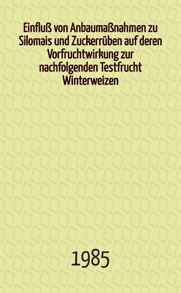 Einfluß von Anbaumaßnahmen zu Silomais und Zuckerrüben auf deren Vorfruchtwirkung zur nachfolgenden Testfrucht Winterweizen : Diss