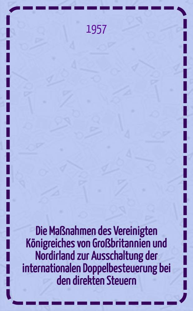 Die Ma&szlig;nahmen des Vereinigten K&ouml;nigreiches von Gro&szlig;britannien und Nordirland zur Ausschaltung der internationalen Doppelbesteuerung bei den direkten Steuern