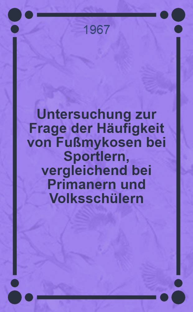 Untersuchung zur Frage der H&auml;ufigkeit von Fu&szlig;mykosen bei Sportlern, vergleichend bei Primanern und Volkssch&uuml;lern : Inaug.-Diss. ... der ... Med. Fakult&auml;t der ... Univ. zu Bonn