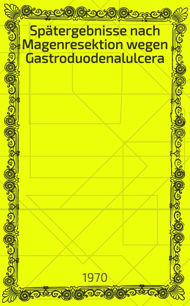 Spätergebnisse nach Magenresektion wegen Gastroduodenalulcera : Inaug.-Diss. ... einer ... Med. Fakultät der ... Univ. Erlangen-Nürnberg