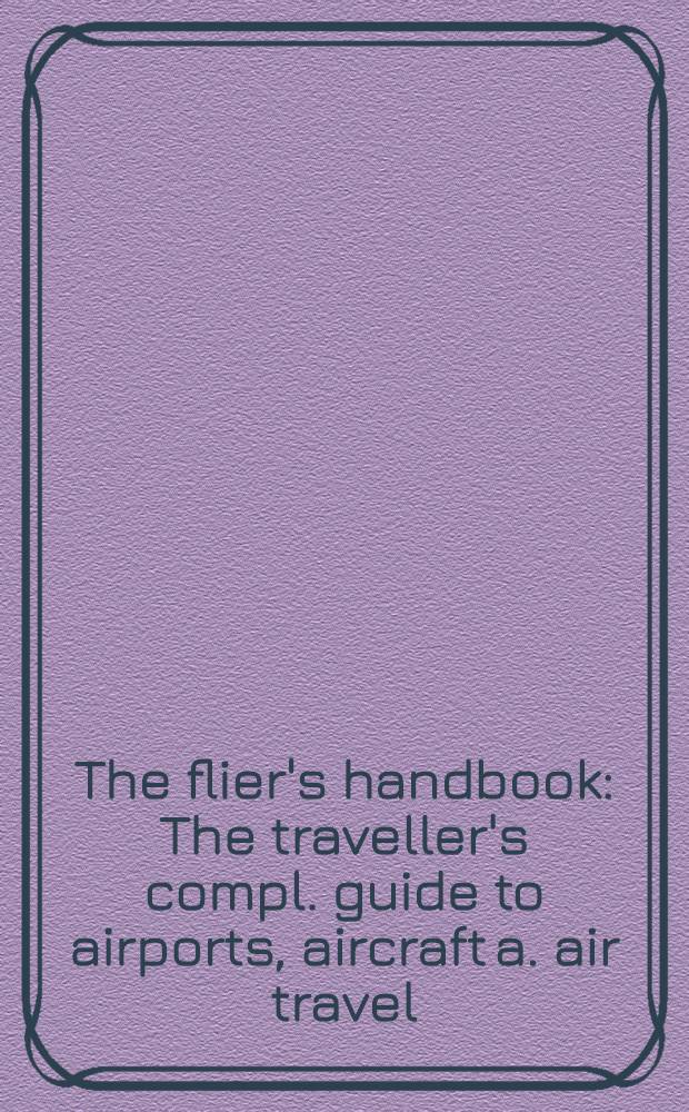 The flier's handbook : The traveller's compl. guide to airports, aircraft a. air travel