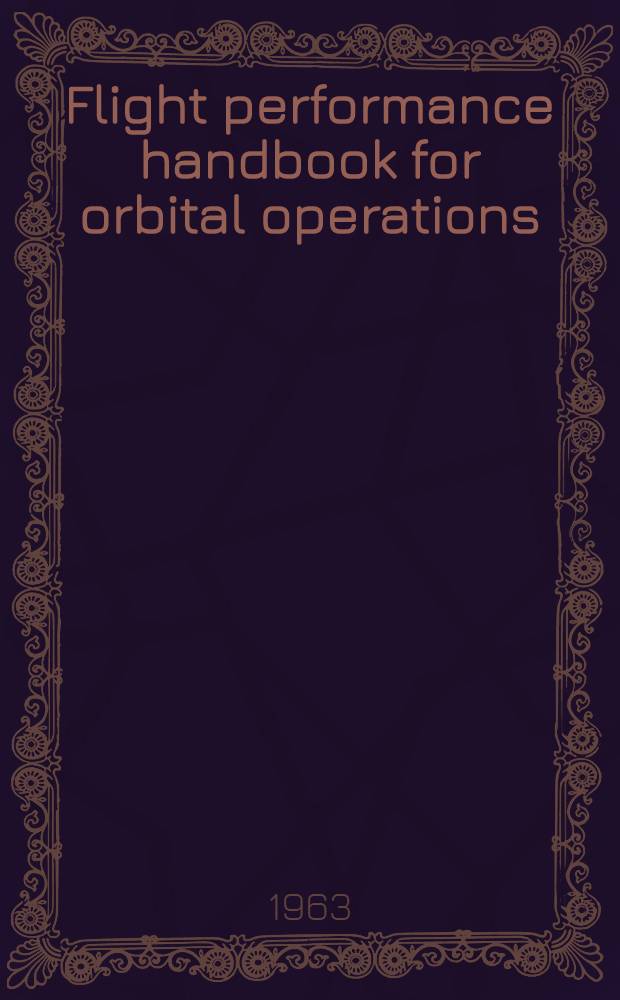 Flight performance handbook for orbital operations : Orbital mechanics and astrodynamic formulae, theorems, techniques and applications : ... Based on Space technology laboratories experience in missile and spacecraft technology