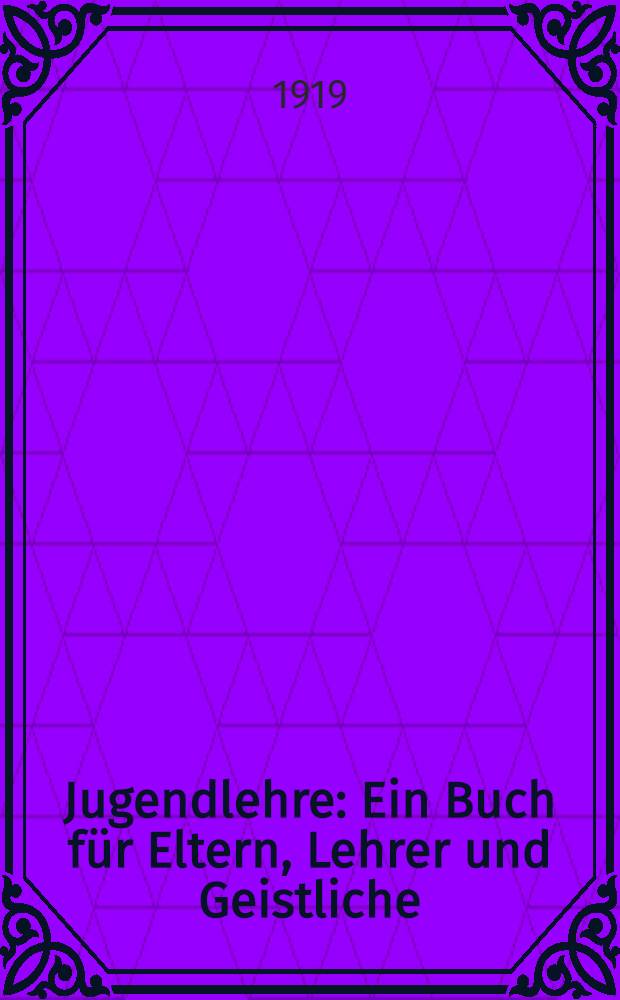 Jugendlehre : Ein Buch f&uuml;r Eltern, Lehrer und Geistliche
