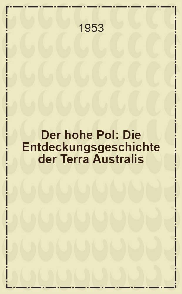 Der hohe Pol : Die Entdeckungsgeschichte der Terra Australis