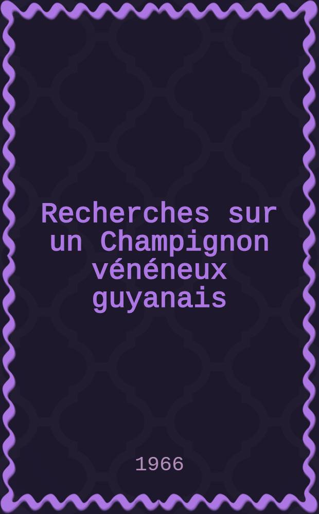 Recherches sur un Champignon vénéneux guyanais : Lepiota margani