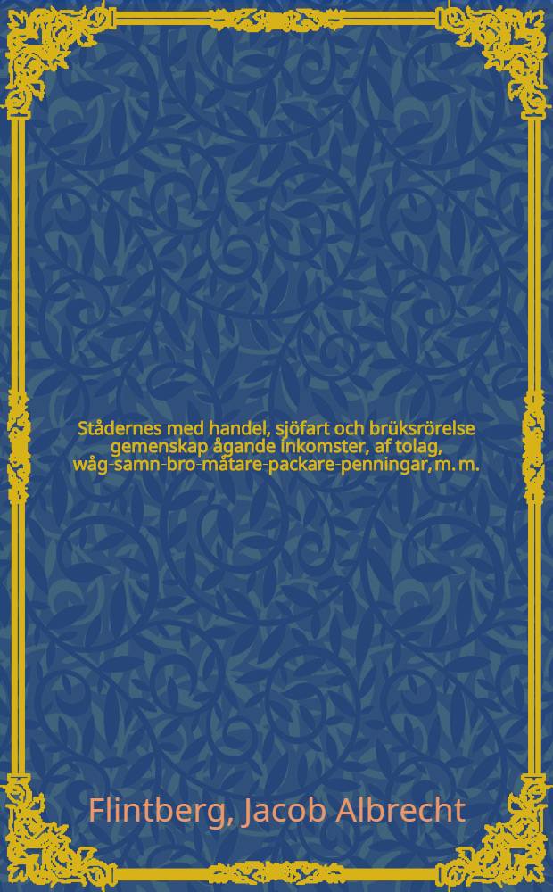 Stådernes med handel, sjöfart och brüksrörelse gemenskap ågande inkomster, af tolag, wåg-samn-bro-måtare-packare-penningar, m. m.