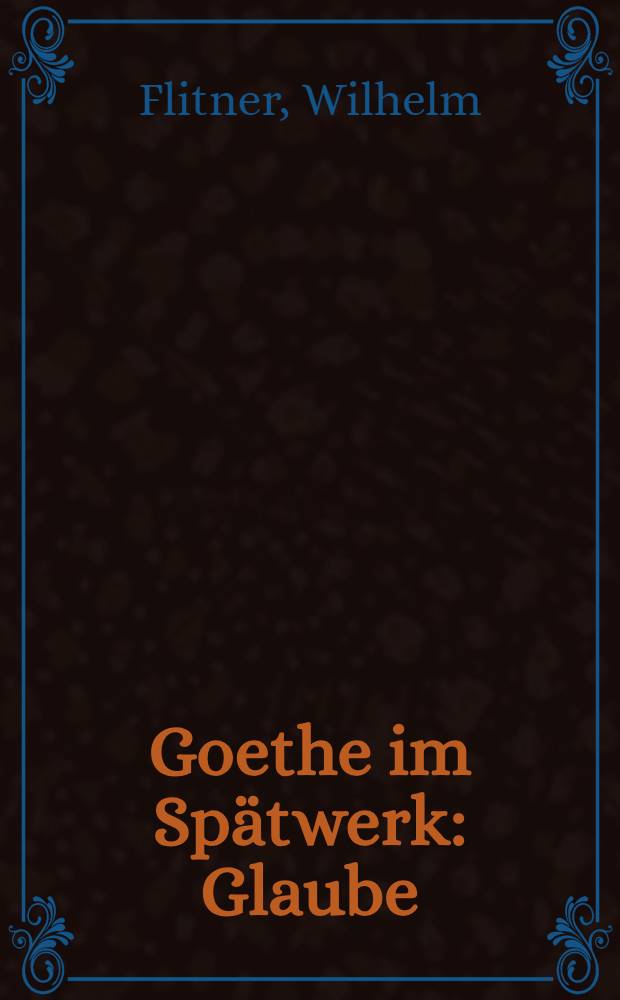 Goethe im Spätwerk : Glaube : Weltsicht : Ethos