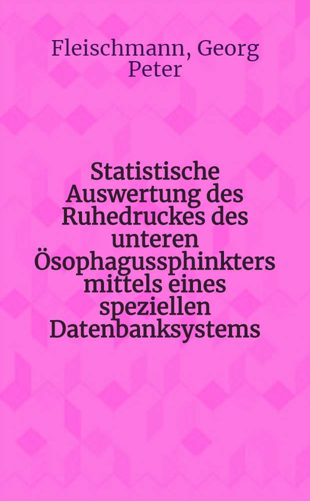 Statistische Auswertung des Ruhedruckes des unteren Ösophagussphinkters mittels eines speziellen Datenbanksystems : Inaug.-Diss