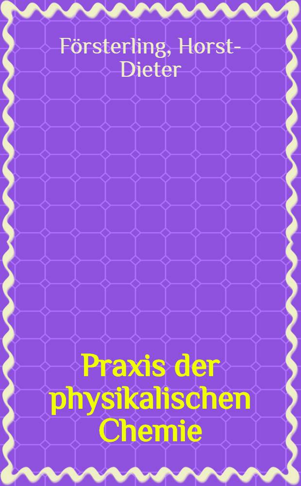 Praxis der physikalischen Chemie : Grundlagen, Methoden, Experimente