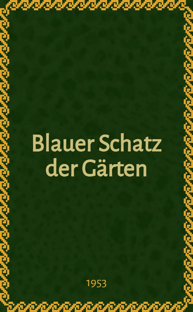 Blauer Schatz der Gärten : Kommende Freundschaft des Gartenmenschen mit der neuen Sphäre der Gartenfarben, dem blauen Flor der Monate von Vorfrühling bis Herbst