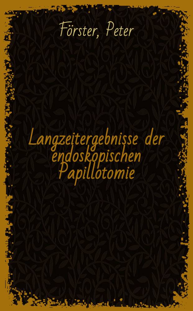 Langzeitergebnisse der endoskopischen Papillotomie : Unters. an 647 Patienten &uuml;ber einen Zeitraum von 1973 bis M&auml;rz 1981 : Inaug.-Diss