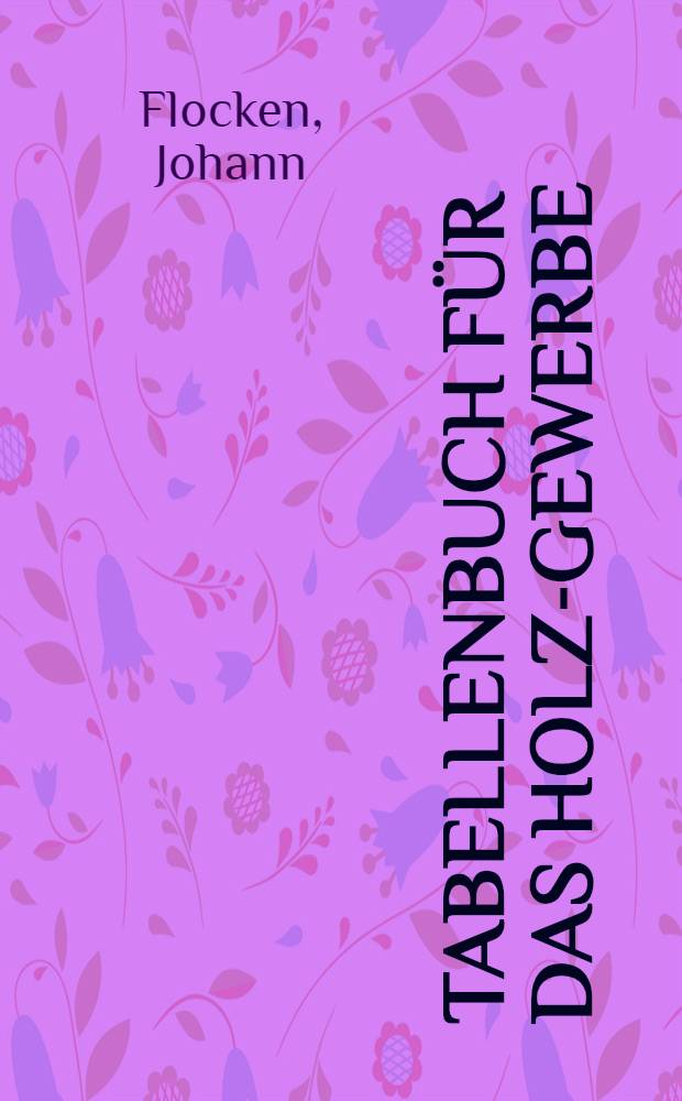 Tabellenbuch für das Holz-Gewerbe