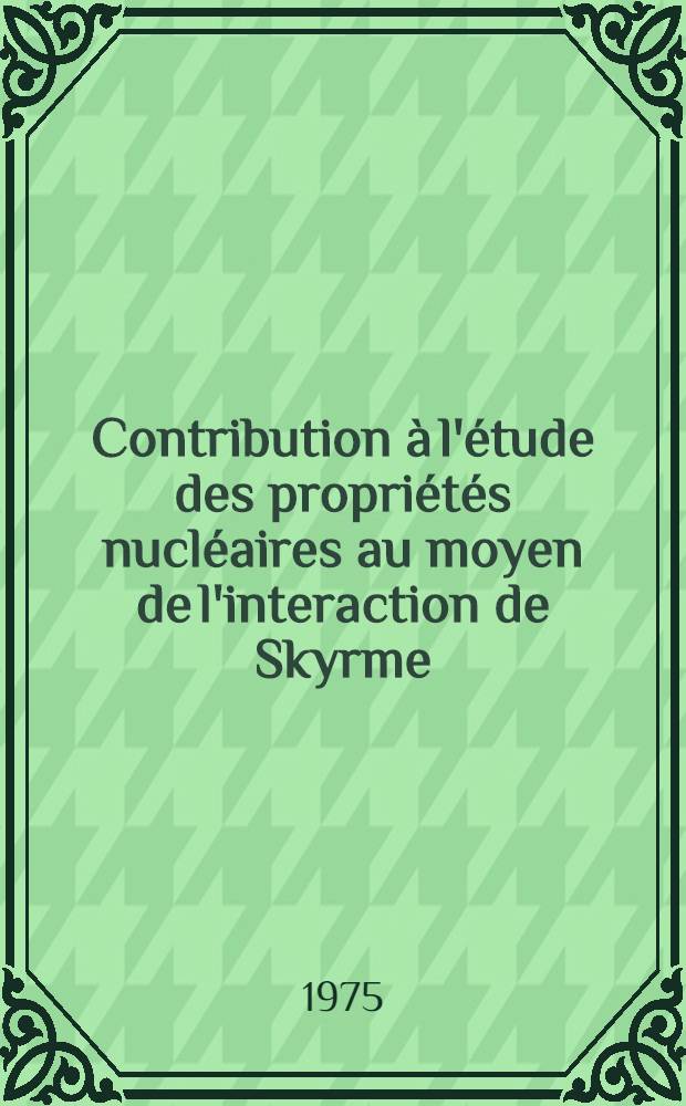 Contribution à l'étude des propriétés nucléaires au moyen de l'interaction de Skyrme; propriétés statistiques par la méthode self-consistante; propriétés dynamiques par la méthode de la coordonnée génératrice : Thèse prés. au Centre d'Orsay, Univ. Paris-Sud ..