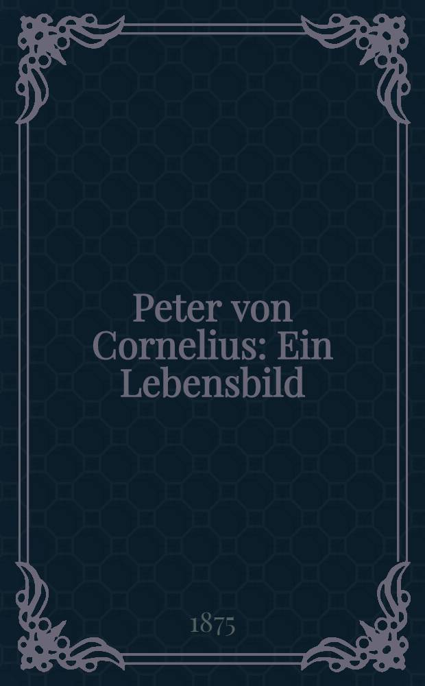 Peter von Cornelius : Ein Lebensbild