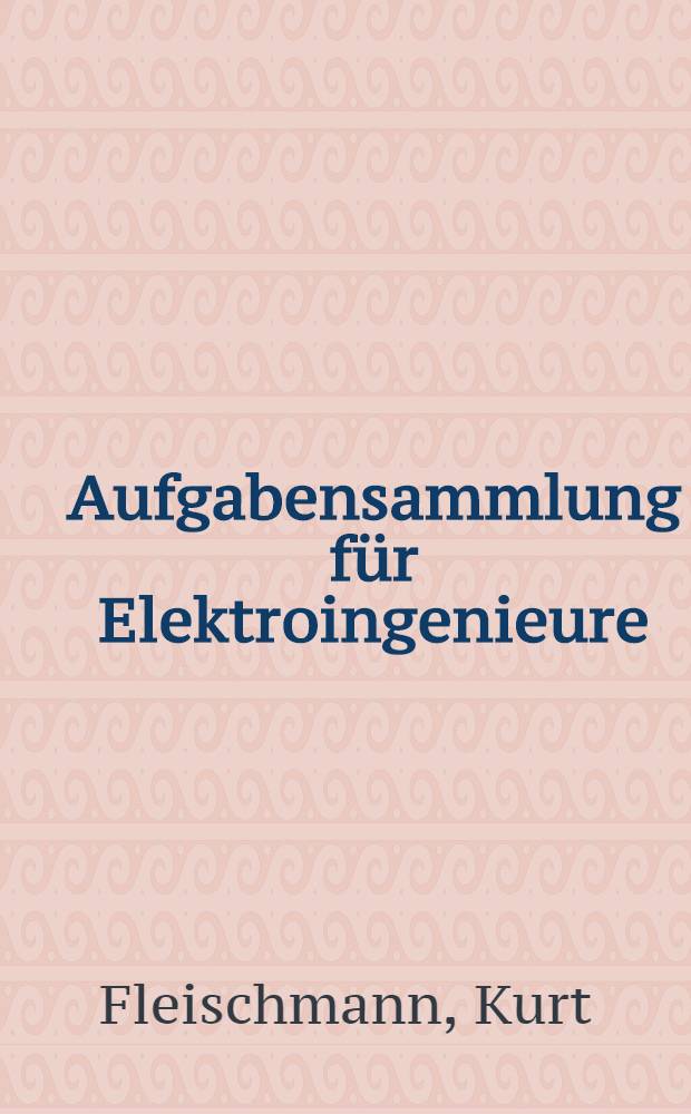 Aufgabensammlung für Elektroingenieure : Aufgaben aus dem Gebiet der Starkstromtechnik mit ausführlichen Lösungen