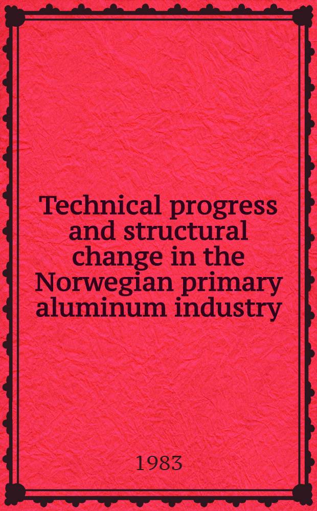Technical progress and structural change in the Norwegian primary aluminum industry = Teknisk framgang og strukturendring for produksjon av primær aluminium i Norge