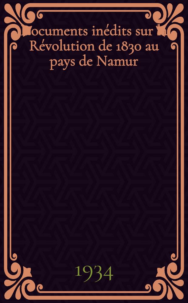 Documents inédits sur la Révolution de 1830 au pays de Namur : (Les premiers événements)