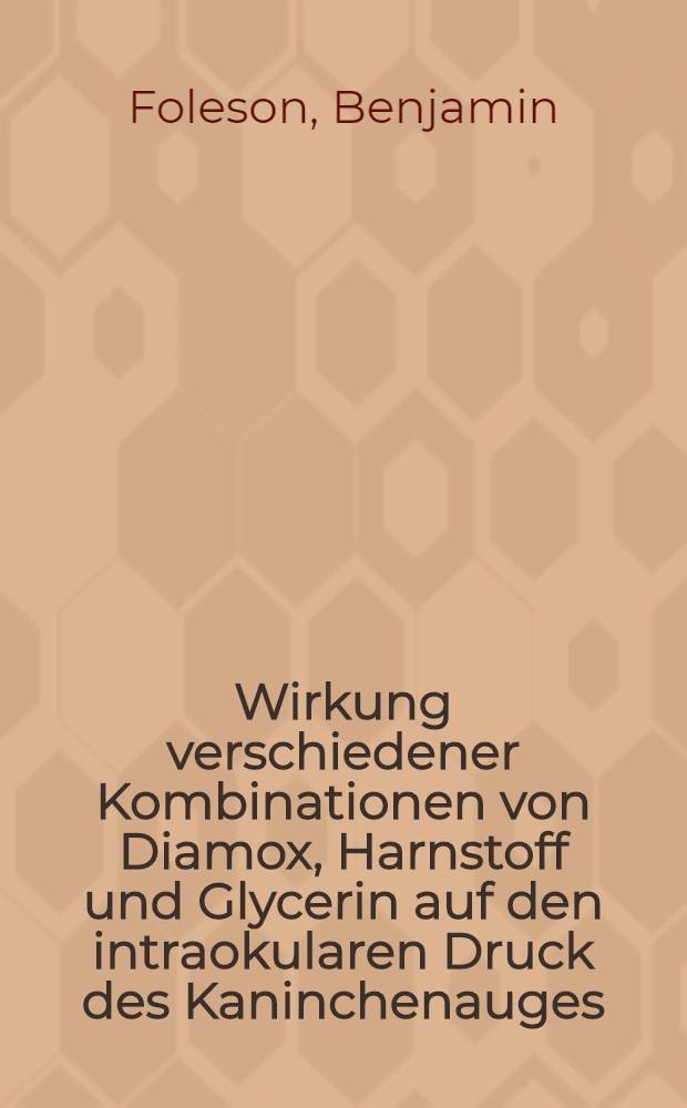 Wirkung verschiedener Kombinationen von Diamox, Harnstoff und Glycerin auf den intraokularen Druck des Kaninchenauges : Inaug.-Diss. ... der ... Med. Fakultät der ... Univ. zu Bonn