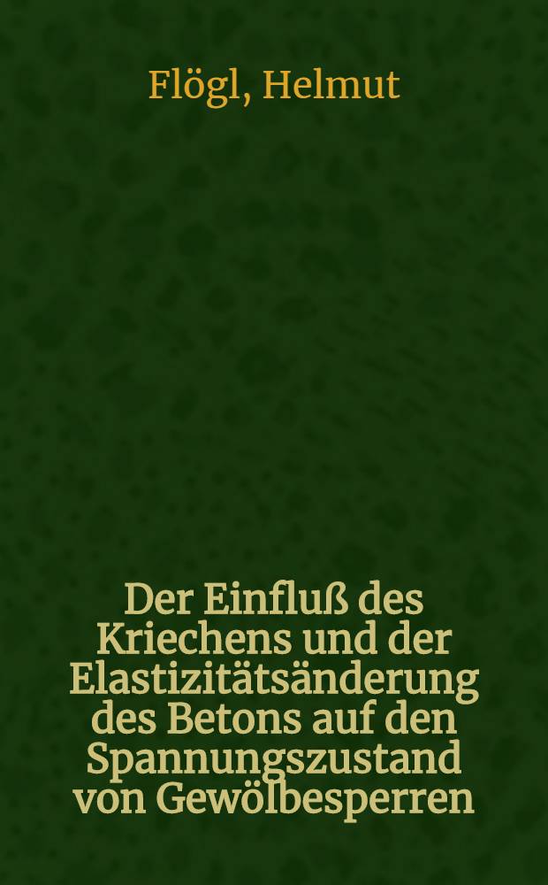 Der Einfluß des Kriechens und der Elastizitätsänderung des Betons auf den Spannungszustand von Gewölbesperren