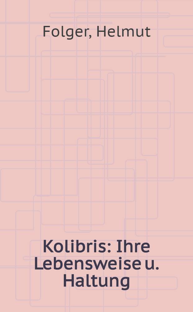 Kolibris : Ihre Lebensweise u. Haltung