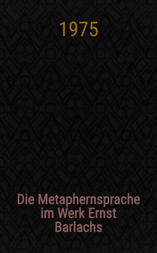 Die Metaphernsprache im Werk Ernst Barlachs : Untersuchungen zur frühen Prosa und zu ausgewählten Dramen : Inaug.-Diss. ... der Philos. Fak. der Univ. zu Köln