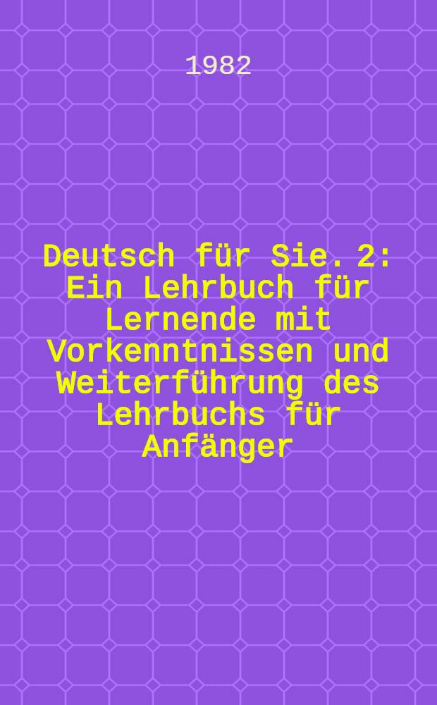 Deutsch für Sie. 2 : Ein Lehrbuch für Lernende mit Vorkenntnissen und Weiterführung des Lehrbuchs für Anfänger