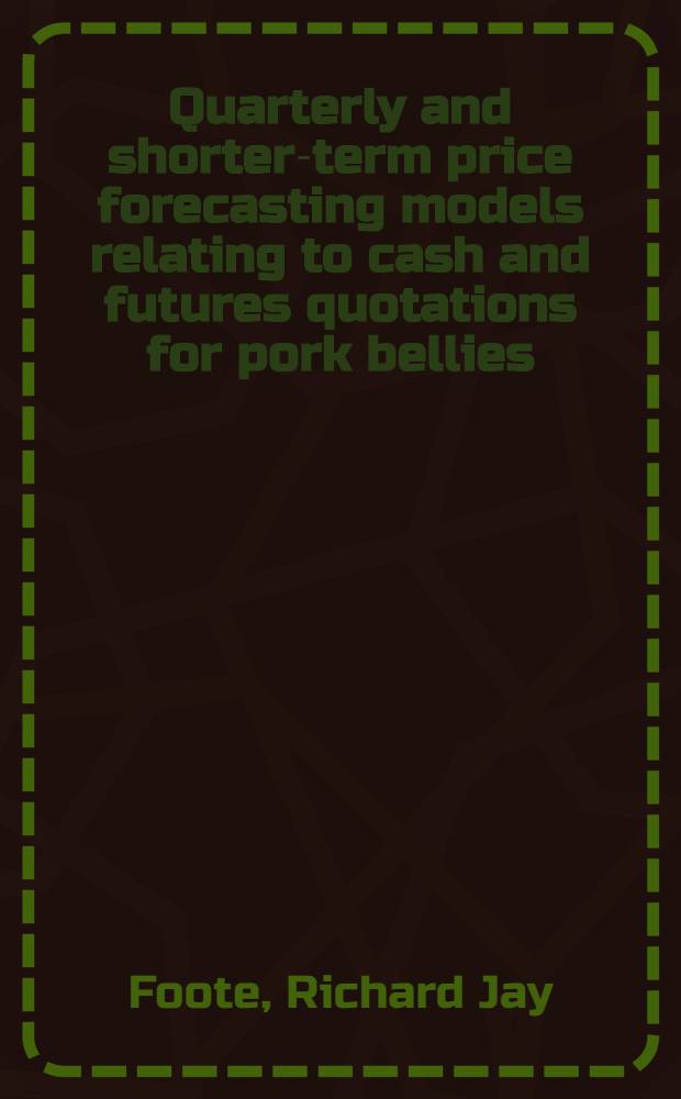Quarterly and shorter-term price forecasting models relating to cash and futures quotations for pork bellies