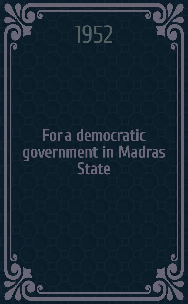 For a democratic government in Madras State : (Papers of the Convention of democratic legislators in Madras State, February 12-14, 1952)