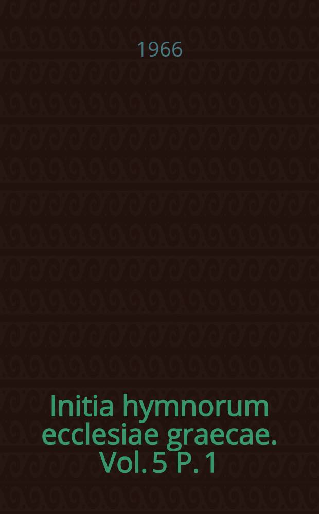 Initia hymnorum ecclesiae graecae. Vol. 5 P. 1 : Φ - Ω