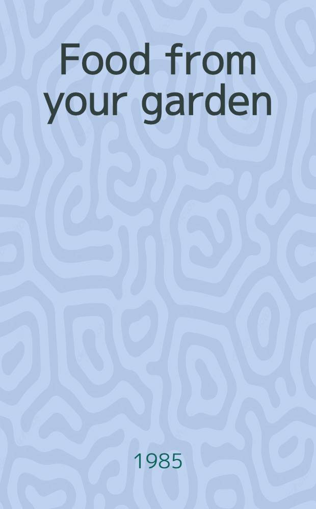 Food from your garden : All you need to know to grow, cook a. preserve your own fruit a. vegetables