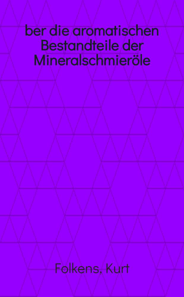 Über die aromatischen Bestandteile der Mineralschmieröle : Inaug.-Diss. zur Erlangung der Doktorwürde der ... Univ. zu Kiel