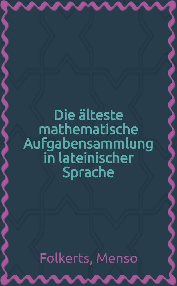 Die älteste mathematische Aufgabensammlung in lateinischer Sprache: die Alkuin zugeschriebenen Propositiones ad acuendos invenes : Überlieferung, Inhalt, Kritische Edition