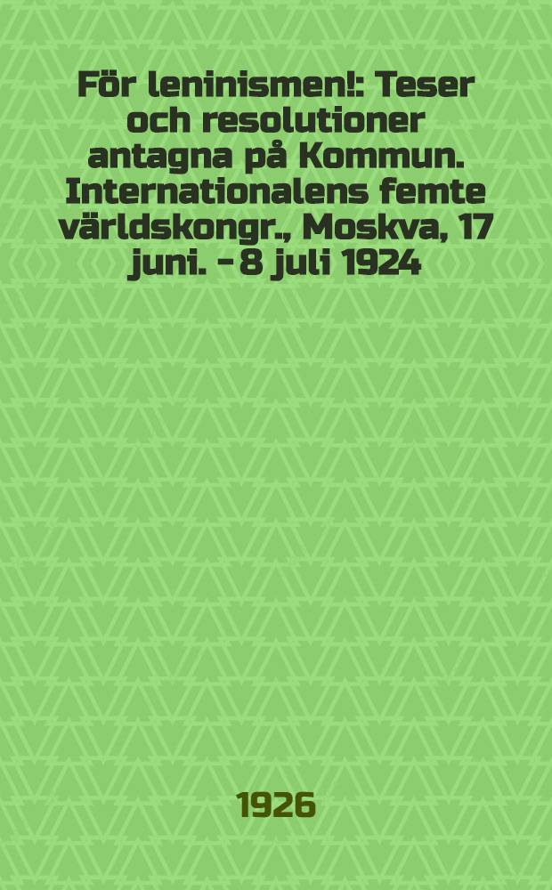 För leninismen! : Teser och resolutioner antagna på Kommun. Internationalens femte världskongr., Moskva, 17 juni. - 8 juli 1924