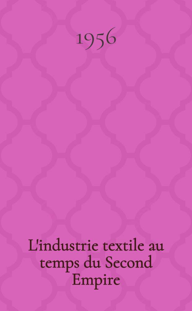 L'industrie textile au temps du Second Empire : Thèse principale pour le doctorat ès lettres de l'Univ. de Paris