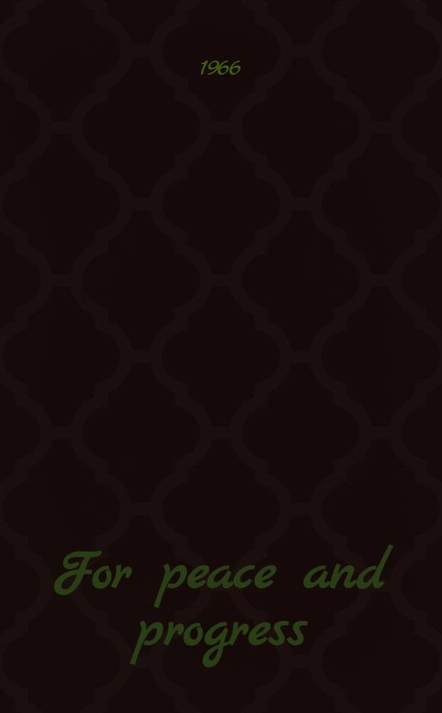 For peace and progress : Speeches and statements relating to the visit of prime minister Indira Gandhi to the United Arab Republic, Jugoslavia and the Soviet Union, July 1966
