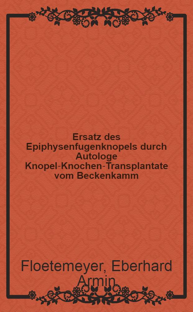 Ersatz des Epiphysenfugenknopels durch Autologe Knopel-Knochen-Transplantate vom Beckenkamm : Eine tierexperimentelle Unters. Inaug.-Diss