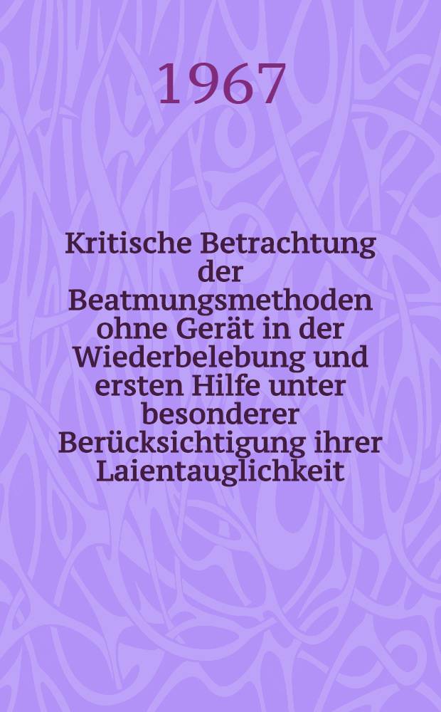 Kritische Betrachtung der Beatmungsmethoden ohne Gerät in der Wiederbelebung und ersten Hilfe unter besonderer Berücksichtigung ihrer Laientauglichkeit : Inaug.-Diss. ... der ... Med. Fakultät der ... Univ. Mainz