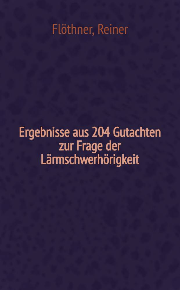 Ergebnisse aus 204 Gutachten zur Frage der Lärmschwerhörigkeit : Inaug.-Diss. ... der ... Med. Fak. der Univ. des Saarlandes