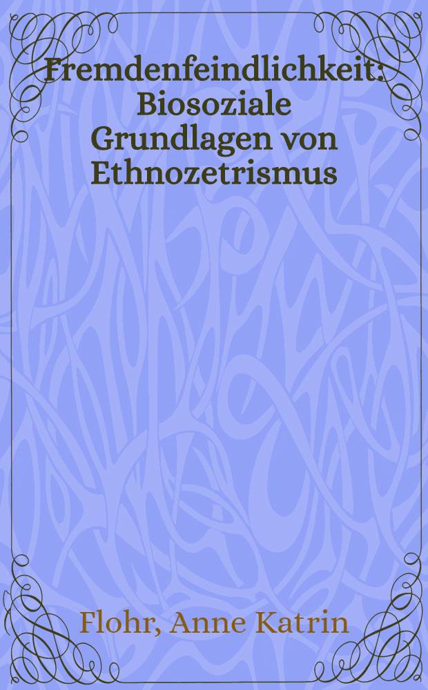 Fremdenfeindlichkeit : Biosoziale Grundlagen von Ethnozetrismus