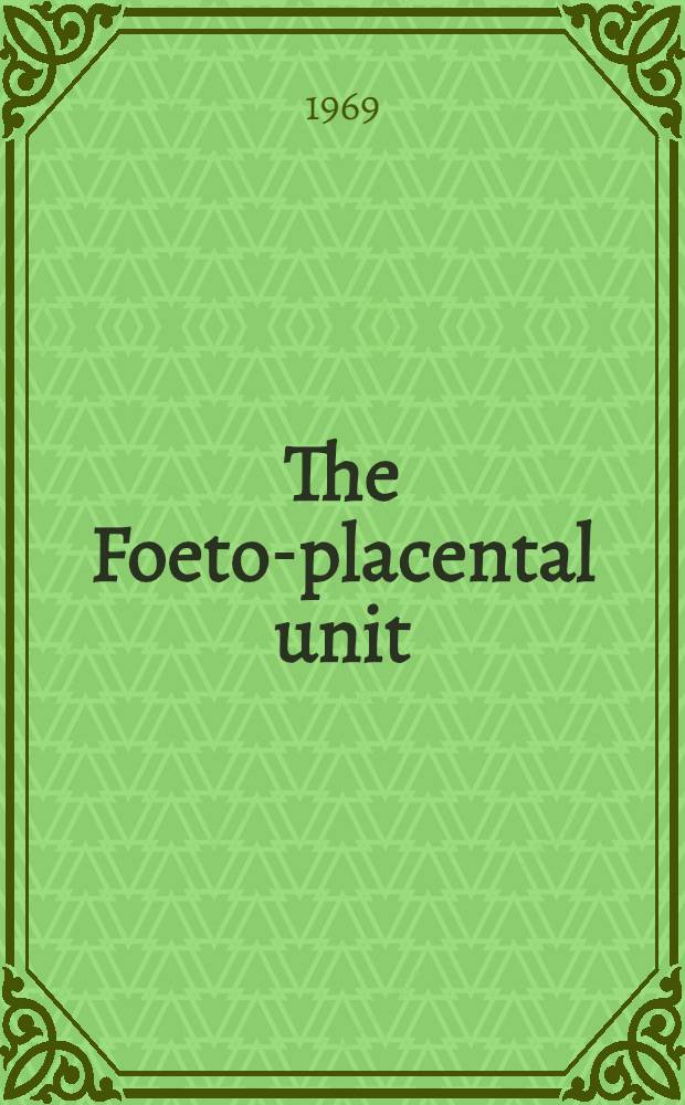 The Foeto-placental unit : Proceedings of an International symposium held in Milan, Italy : Sept. 4-6, 1968