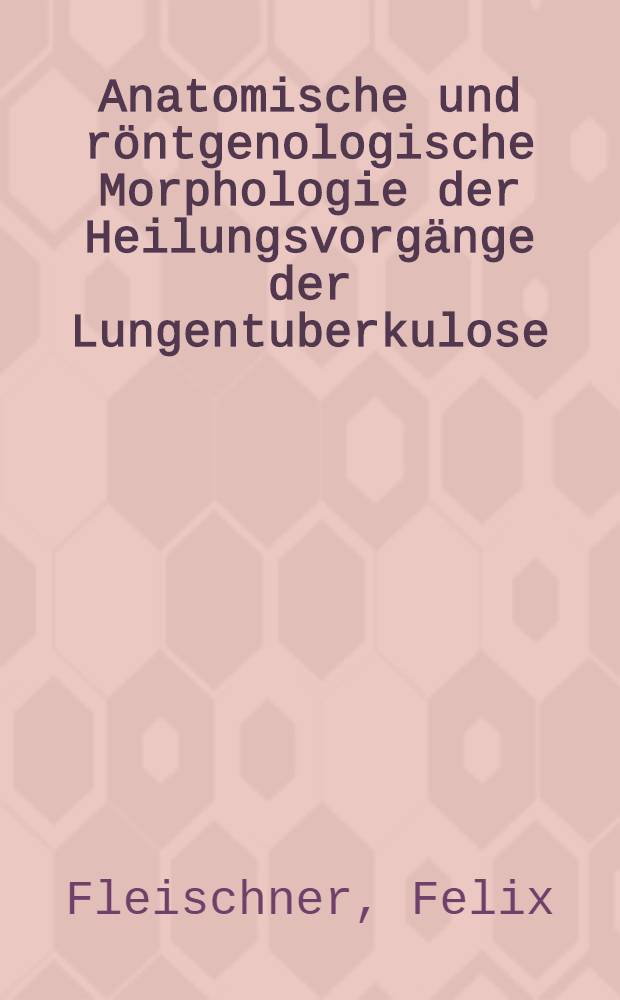 Anatomische und röntgenologische Morphologie der Heilungsvorgänge der Lungentuberkulose