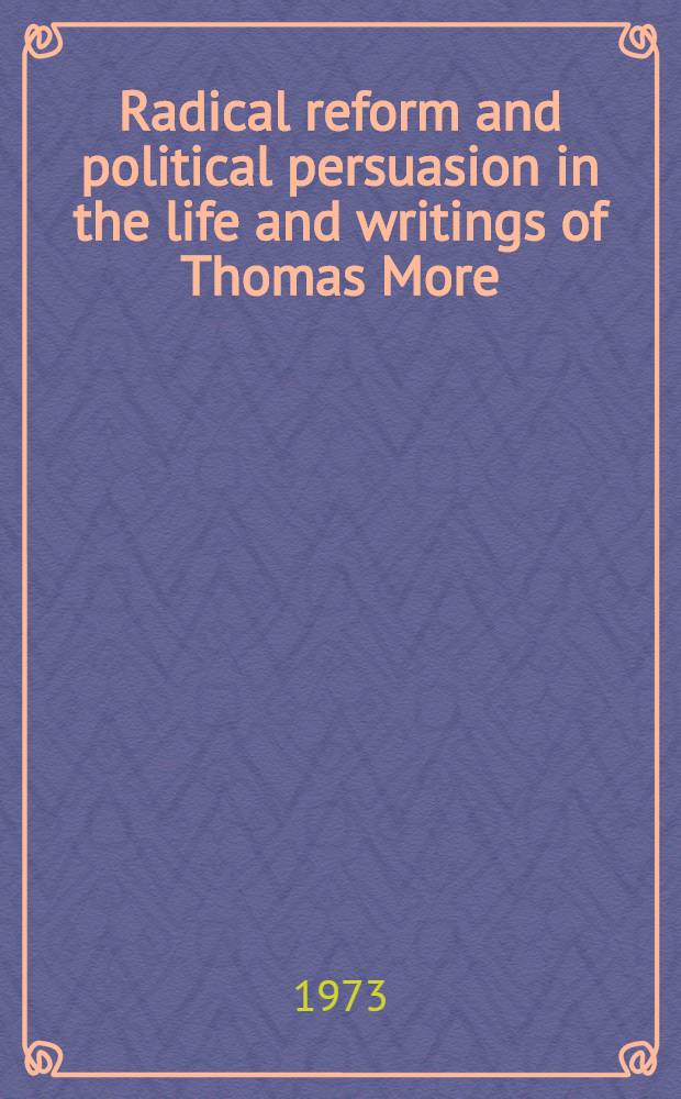 Radical reform and political persuasion in the life and writings of Thomas More